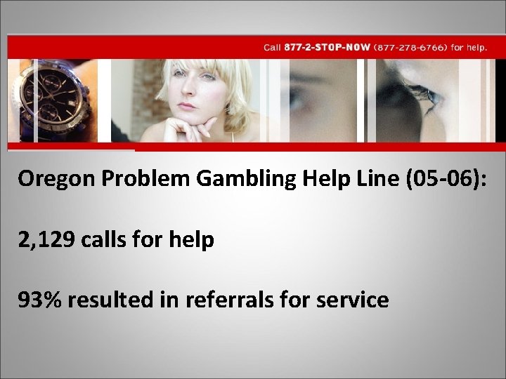 Oregon Problem Gambling Help Line (05 -06): 2, 129 calls for help 93% resulted