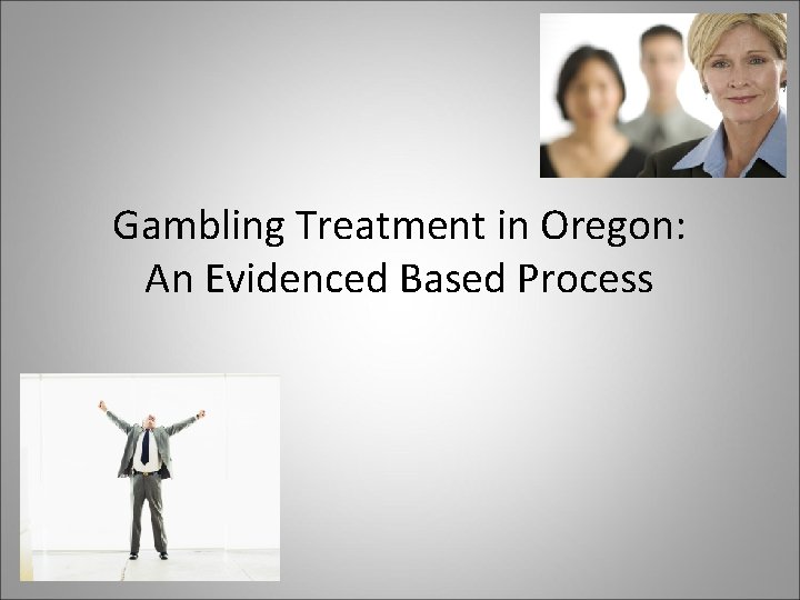 Gambling Treatment in Oregon: An Evidenced Based Process 