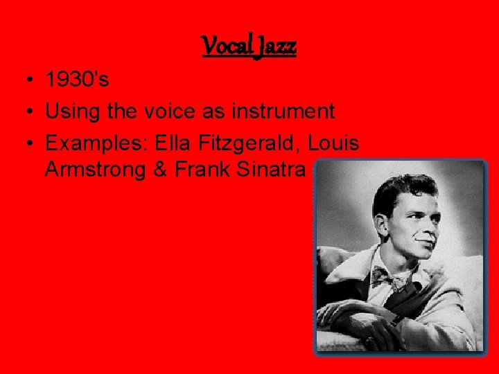 Vocal Jazz • 1930’s • Using the voice as instrument • Examples: Ella Fitzgerald,