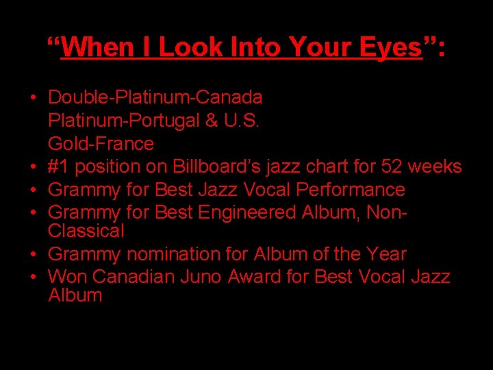 “When I Look Into Your Eyes”: • Double-Platinum-Canada Platinum-Portugal & U. S. Gold-France •