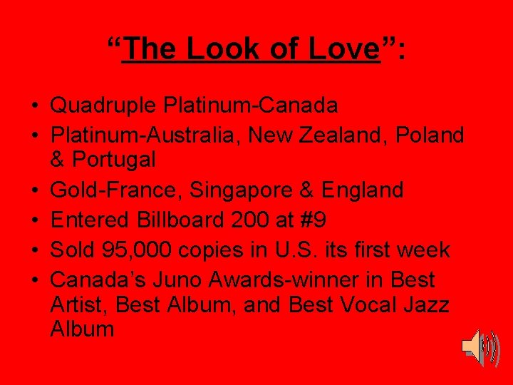 “The Look of Love”: • Quadruple Platinum-Canada • Platinum-Australia, New Zealand, Poland & Portugal