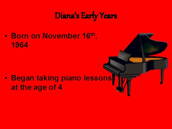 Diana’s Early Years • Born on November 16 th, 1964 • Began taking piano