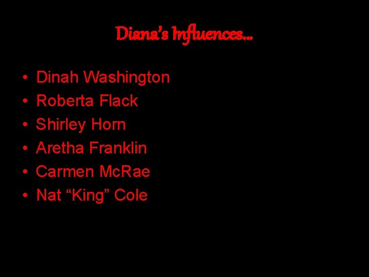 Diana’s Influences… • • • Dinah Washington Roberta Flack Shirley Horn Aretha Franklin Carmen