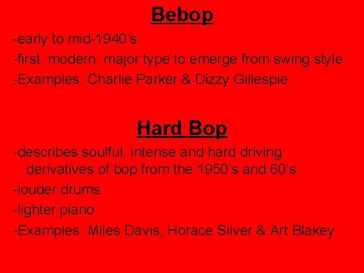 Bebop -early to mid-1940’s -first, modern, major type to emerge from swing style -Examples: