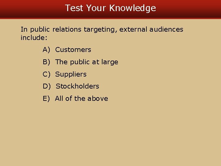 Test Your Knowledge In public relations targeting, external audiences include: A) Customers B) The
