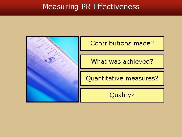 Measuring PR Effectiveness Contributions made? What was achieved? Quantitative measures? Quality? 