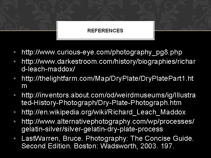 REFERENCES • http: //www. curious-eye. com/photography_pg 8. php • http: //www. darkestroom. com/history/biographies/richar d-leach-maddox/