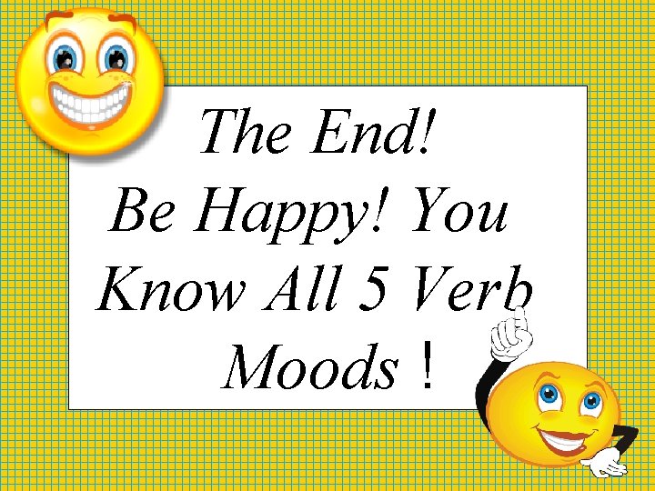 The End! Be Happy! You Know All 5 Verb Moods ! 