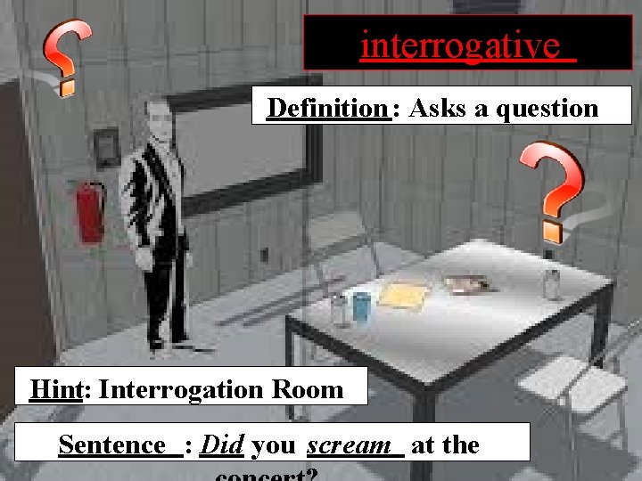 interrogative Definition : Asks a question Hint: Interrogation Room Sentence : Did you scream