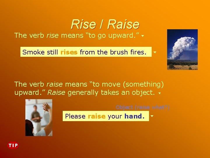 Rise / Raise The verb rise means “to go upward. ” Smoke still rises