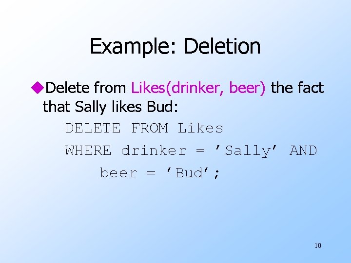 Example: Deletion u. Delete from Likes(drinker, beer) the fact that Sally likes Bud: DELETE