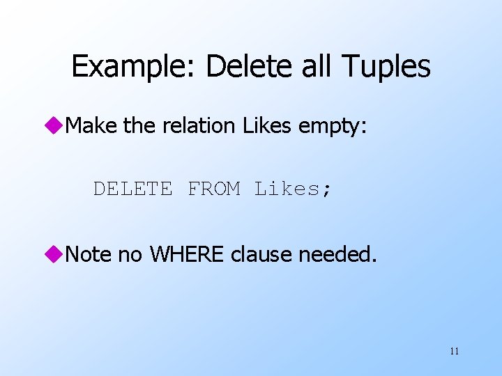 Example: Delete all Tuples u. Make the relation Likes empty: DELETE FROM Likes; u.