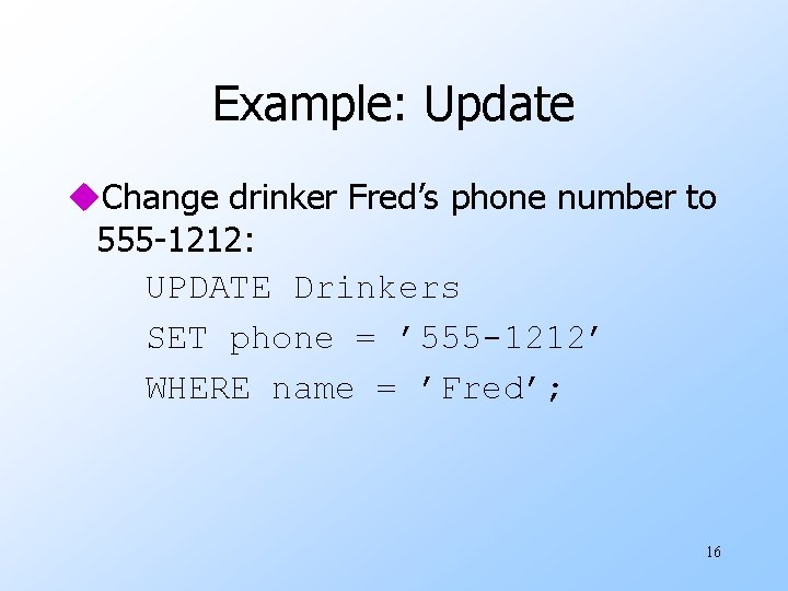 Example: Update u. Change drinker Fred’s phone number to 555 -1212: UPDATE Drinkers SET