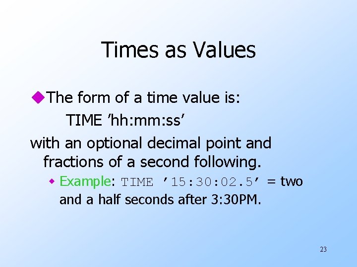 Times as Values u. The form of a time value is: TIME ’hh: mm:
