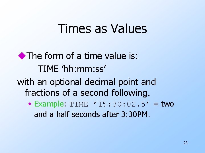 Times as Values u. The form of a time value is: TIME ’hh: mm: