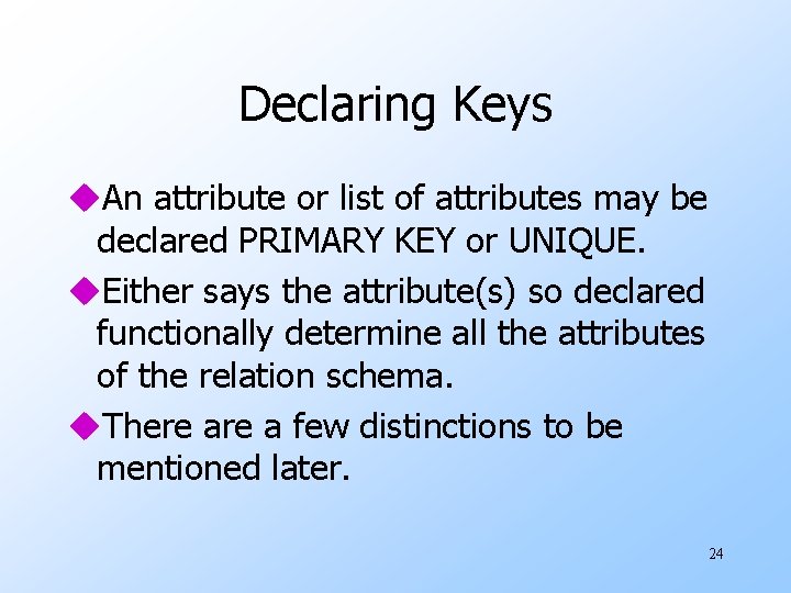 Declaring Keys u. An attribute or list of attributes may be declared PRIMARY KEY