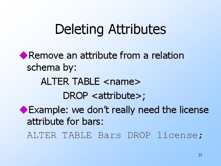 Deleting Attributes u. Remove an attribute from a relation schema by: ALTER TABLE <name>