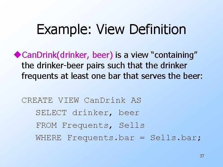 Example: View Definition u. Can. Drink(drinker, beer) is a view “containing” the drinker-beer pairs