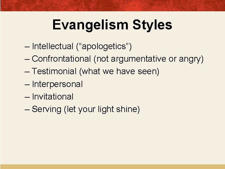 Evangelism Styles – Intellectual (“apologetics”) – Confrontational (not argumentative or angry) – Testimonial (what