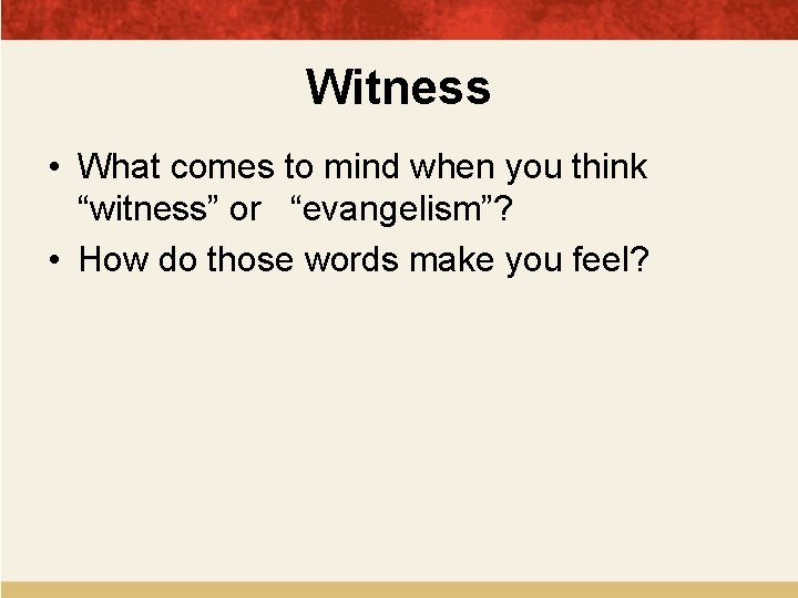 Witness • What comes to mind when you think “witness” or “evangelism”? • How