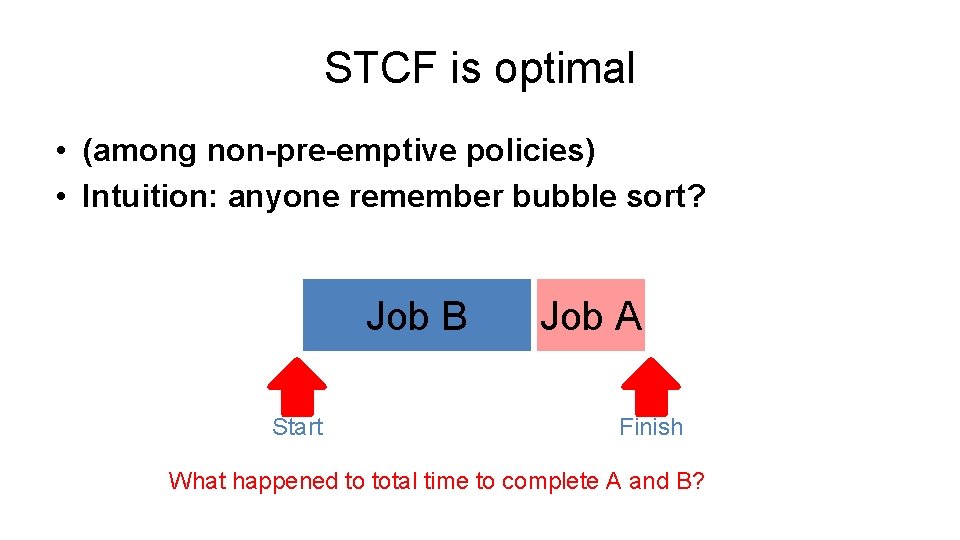 STCF is optimal • (among non-pre-emptive policies) • Intuition: anyone remember bubble sort? Job