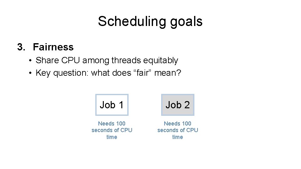 Scheduling goals 3. Fairness • Share CPU among threads equitably • Key question: what