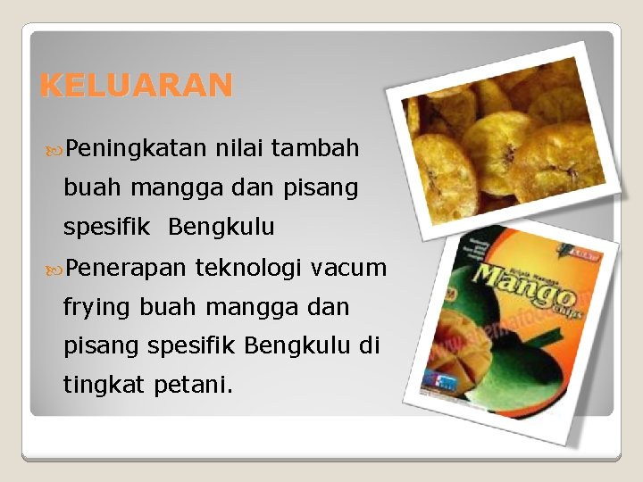 KELUARAN Peningkatan nilai tambah buah mangga dan pisang spesifik Bengkulu Penerapan teknologi vacum frying