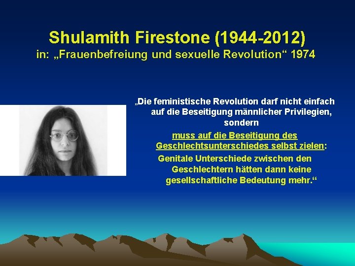 Shulamith Firestone (1944 -2012) in: „Frauenbefreiung und sexuelle Revolution“ 1974 „Die feministische Revolution darf