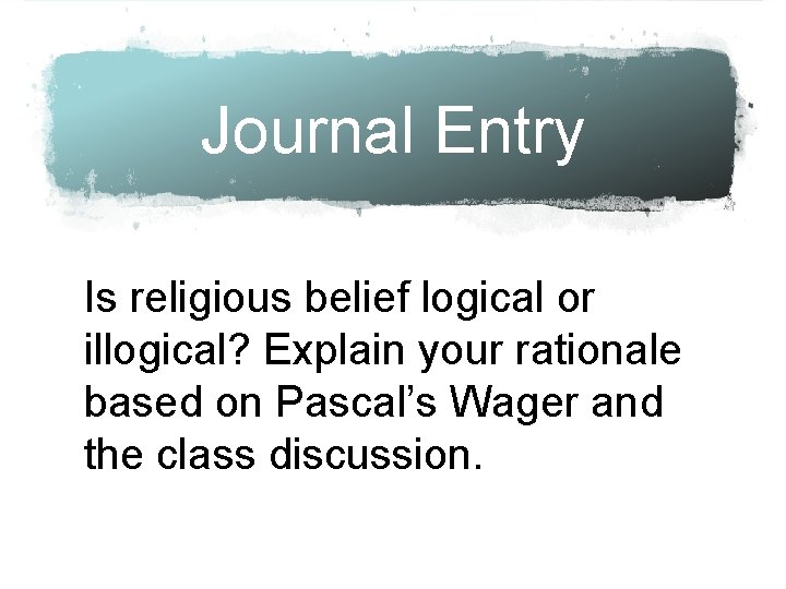 Journal Entry Is religious belief logical or illogical? Explain your rationale based on Pascal’s