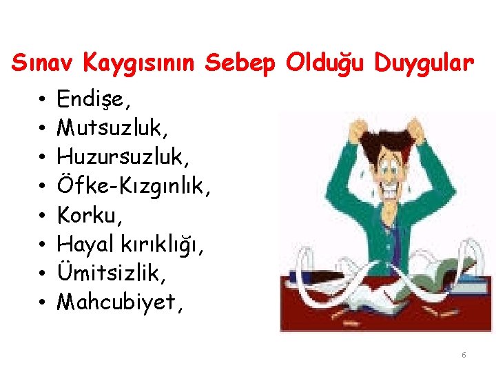 Sınav Kaygısının Sebep Olduğu Duygular • • Endişe, Mutsuzluk, Huzursuzluk, Öfke-Kızgınlık, Korku, Hayal kırıklığı,