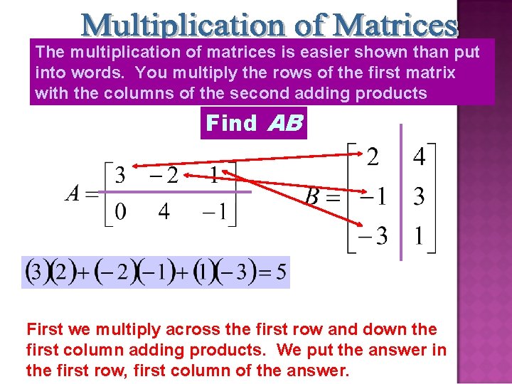 The multiplication of matrices is easier shown than put into words. You multiply the