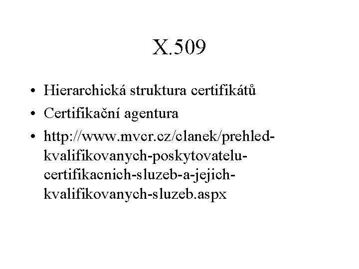 X. 509 • Hierarchická struktura certifikátů • Certifikační agentura • http: //www. mvcr. cz/clanek/prehledkvalifikovanych-poskytovatelucertifikacnich-sluzeb-a-jejichkvalifikovanych-sluzeb.