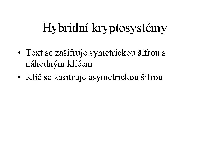 Hybridní kryptosystémy • Text se zašifruje symetrickou šifrou s náhodným klíčem • Klíč se