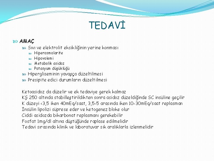 TEDAVİ AMAÇ Sıvı ve elektrolit eksikliğinin yerine konması Hiperosmolarite Hipovolemi Metabolik asidoz Potasyum düşüklüğü