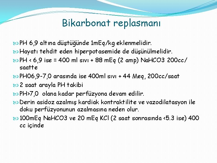 Bikarbonat replasmanı PH 6, 9 altına düştüğünde 1 m. Eq/kg eklenmelidir. Hayatı tehdit eden