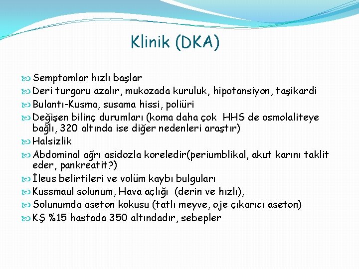 Klinik (DKA) Semptomlar hızlı başlar Deri turgoru azalır, mukozada kuruluk, hipotansiyon, taşikardi Bulantı-Kusma, susama