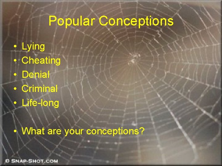 Popular Conceptions • • • Lying Cheating Denial Criminal Life-long • What are your