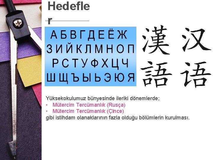 Hedefle r Yüksekokulumuz bünyesinde ileriki dönemlerde; • Mütercim Tercümanlık (Rusça) • Mütercim Tercümanlık (Çince)