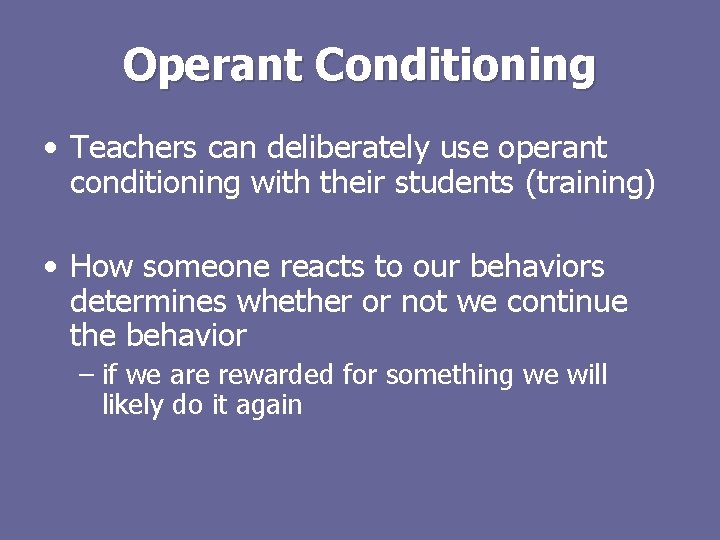 Operant Conditioning • Teachers can deliberately use operant conditioning with their students (training) •