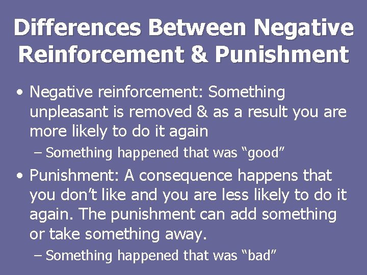 Differences Between Negative Reinforcement & Punishment • Negative reinforcement: Something unpleasant is removed &