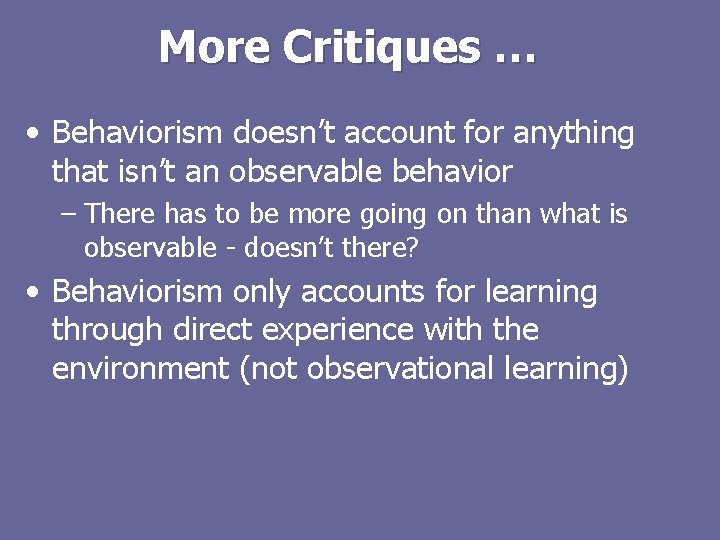 More Critiques … • Behaviorism doesn’t account for anything that isn’t an observable behavior