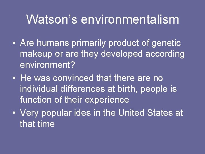 Watson’s environmentalism • Are humans primarily product of genetic makeup or are they developed