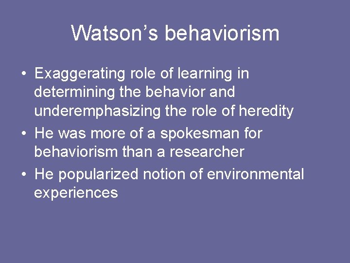 Watson’s behaviorism • Exaggerating role of learning in determining the behavior and underemphasizing the