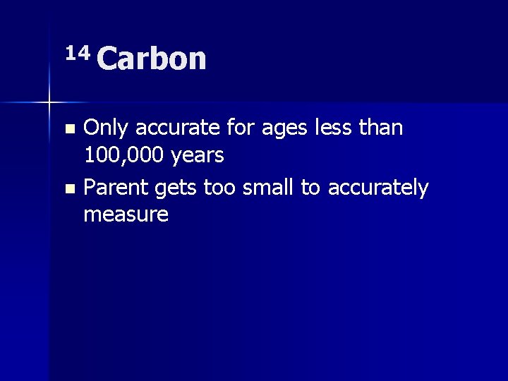 14 Carbon Only accurate for ages less than 100, 000 years n Parent gets