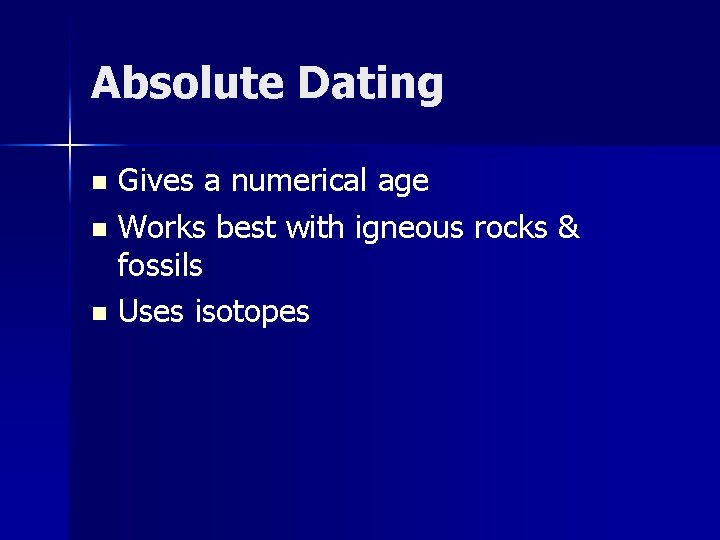 Absolute Dating Gives a numerical age n Works best with igneous rocks & fossils