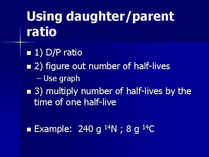 Using daughter/parent ratio 1) D/P ratio n 2) figure out number of half-lives n