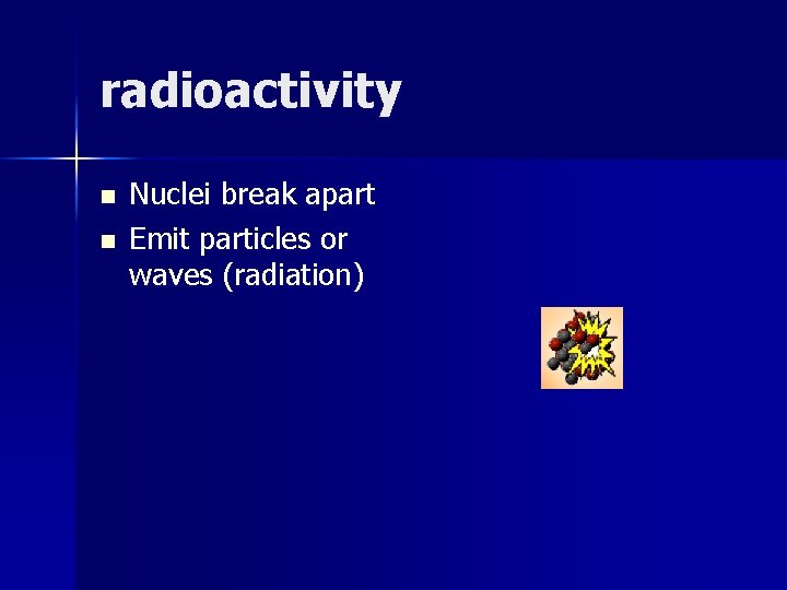 radioactivity n n Nuclei break apart Emit particles or waves (radiation) 