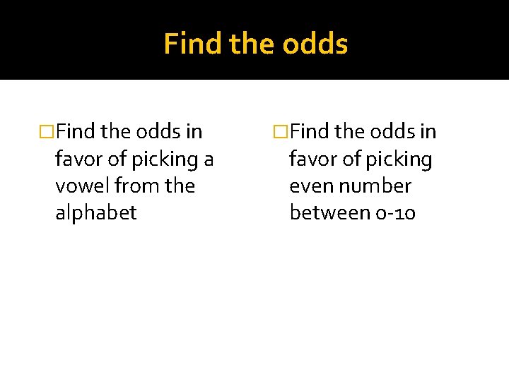 Find the odds �Find the odds in favor of picking a vowel from the