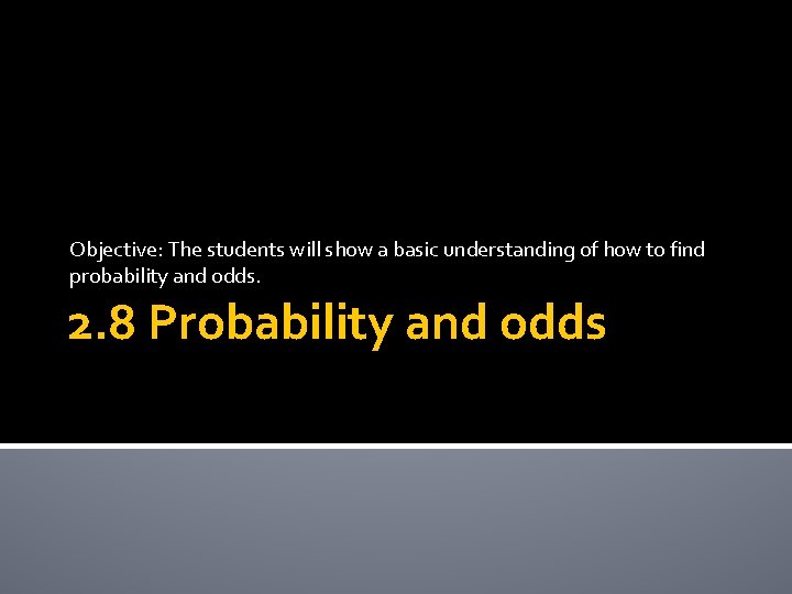 Objective: The students will show a basic understanding of how to find probability and
