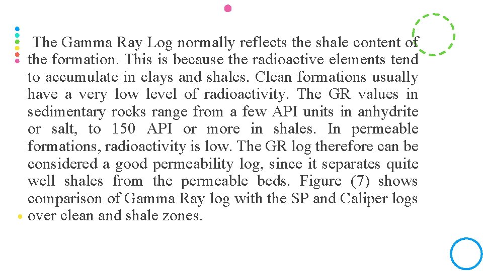 The Gamma Ray Log normally reflects the shale content of the formation. This is